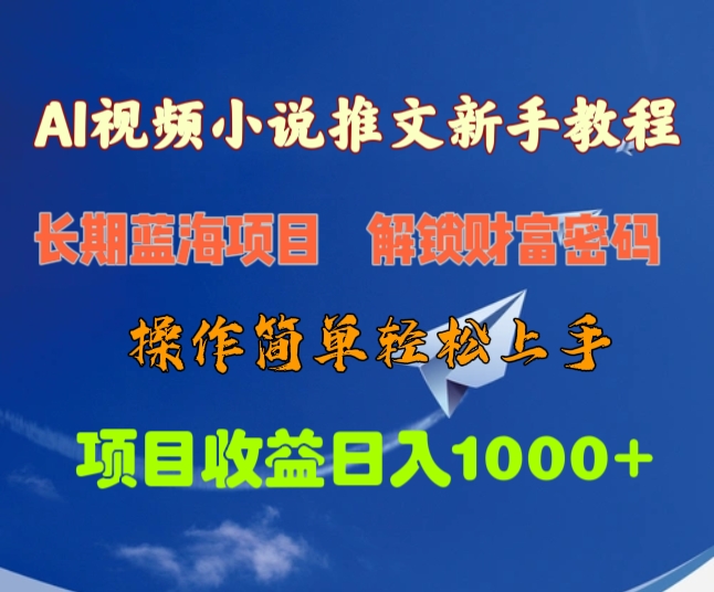 AI视频小说推文新手教程，长期蓝海项目，解锁财富密码，操作简单轻松上手，项目收益日入1000+-想要创业网