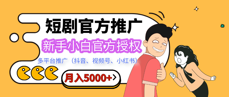 短剧推广，月入5000+，新手小白，官方投权多平台推广(抖音、视频号、小红书)-想要创业网