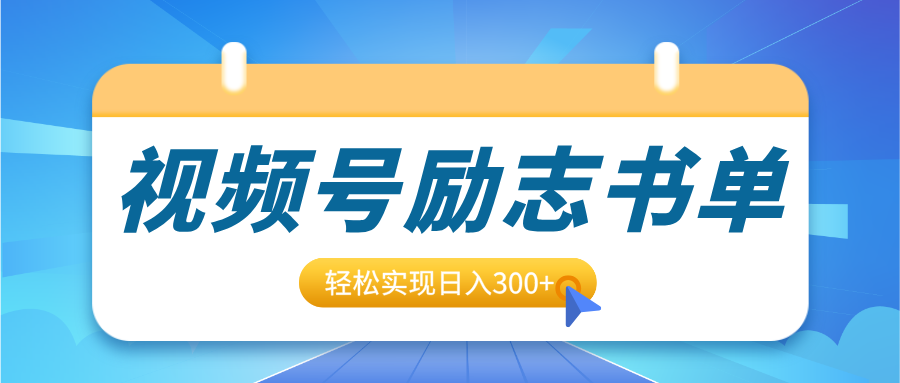 视频号励志书单号升级玩法，适合0基础小白操作，轻松实现日入300+-想要创业网