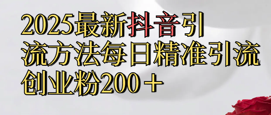真实免费分享2025最新,抖音引流,方法每日精准引流创业粉300＋-想要创业网