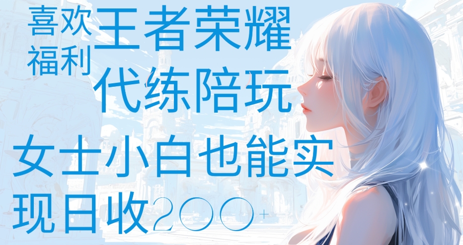 王者荣耀代打陪练喜欢王者的福利边玩还能多个收入女士小白也能轻松实现日收200+-想要创业网