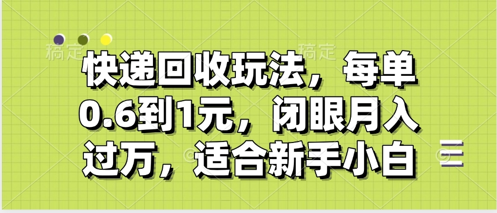 快递回收自助玩法，没单收益0.6到1元，闭眼也能月入一万，适合新手小白-想要创业网