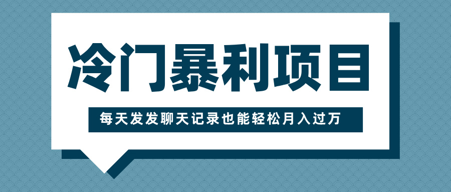 冷门暴利项目，一部手机即可操作，每天发发聊天记录也能轻松月入过万-想要创业网