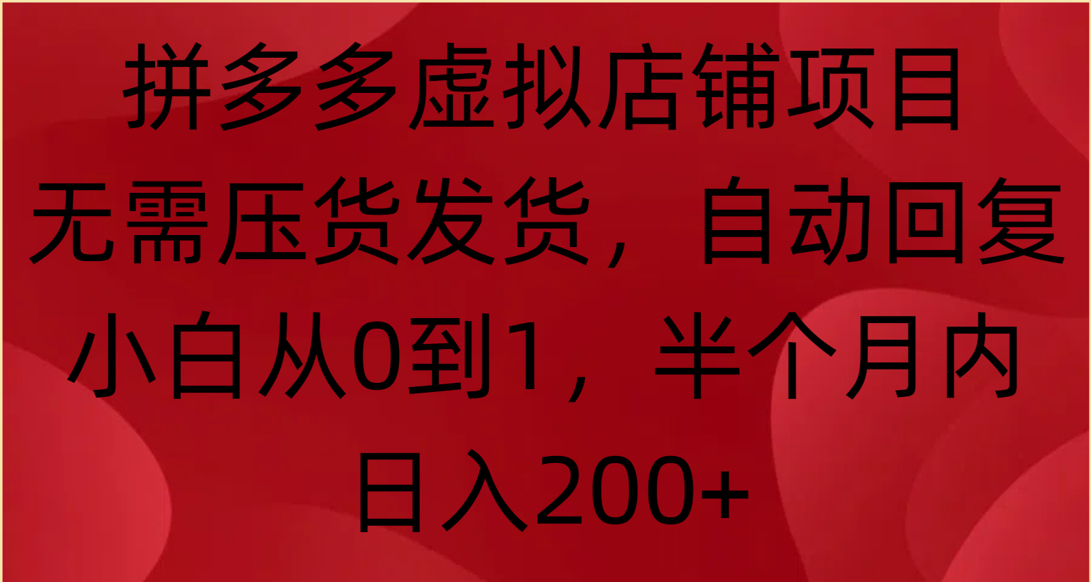 拼多多虚拟店铺项目，无需压货发货，自动回复，小白从0到1，半个月内日入200+-想要创业网