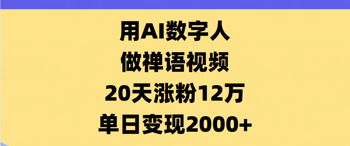 AI数字人，禅语视频，20天涨粉12万，单日变现2000+-想要创业网