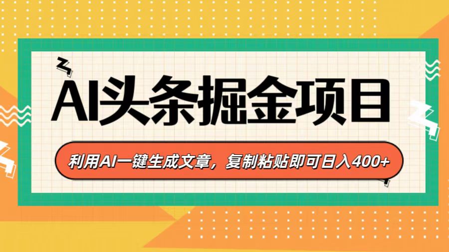 AI头条掘金项目，利用AI一键生成文章，复制粘贴即可日入400+-想要创业网