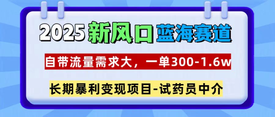 2025新风口蓝海赛道，一单300~1.6w，自带流量需求大，长期暴利变现项目-试药员中介-想要创业网