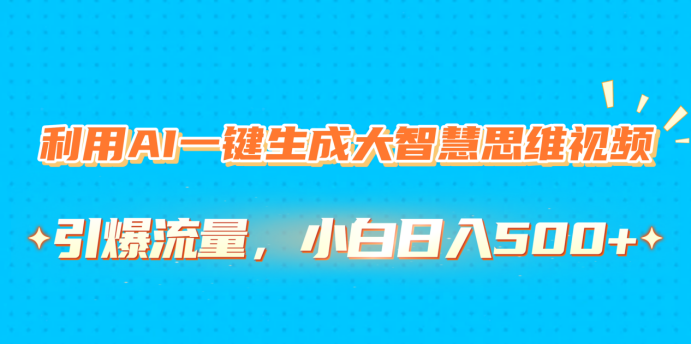 利用AI一键生成大智慧思维视频，引爆流量，小白日入500+-想要创业网