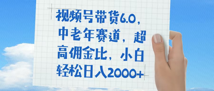 视频号带货6.0，中老年赛道，普通人也能轻松日入1500+，超高佣金比-想要创业网