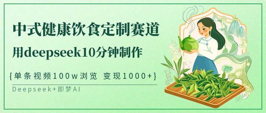 爆火中式健康饮食定制赛道，用deepseek10分钟制作单条视频100w浏览变现1000+-想要创业网