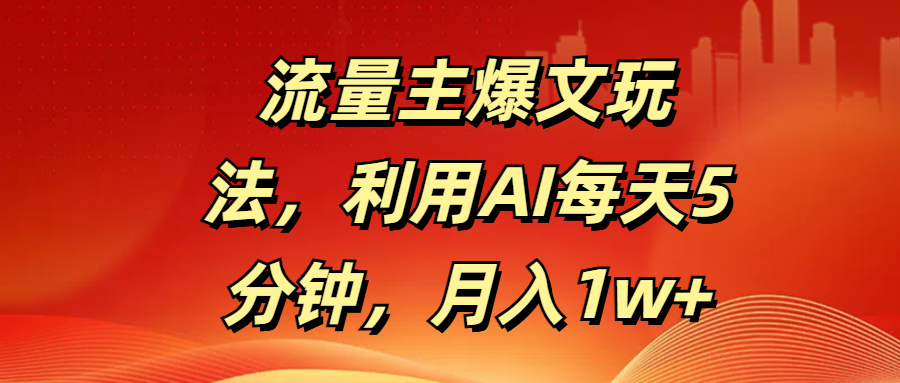 流量主爆文玩法，利用AI每天5分钟，月入1w+-想要创业网