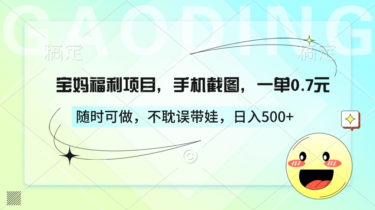 宝妈福利项目，手机截图，一单0.7元，随时可做，不耽误带娃，日入500+-想要创业网