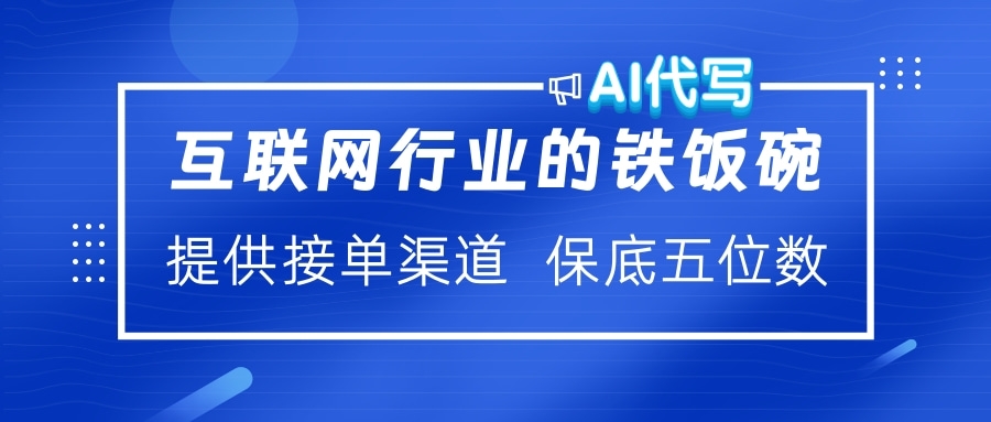 互联网行业的铁饭碗  AI代写 提供接单渠道 保底五位数-想要创业网