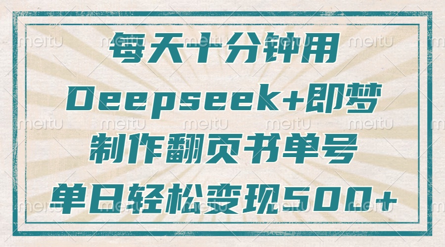 每天十分钟，用Deepseek+即梦，制作翻页书单号，疯狂涨粉，单日轻松变现500+-想要创业网