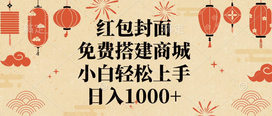 红包封面，免费搭建商城，日入1000+小白轻松上手，-想要创业网