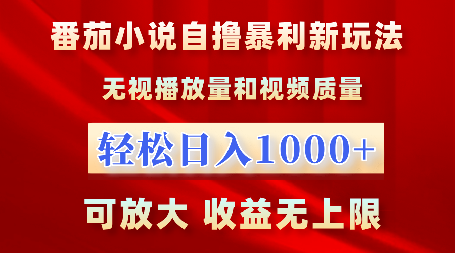 最新番茄小说自撸暴利新玩法！无视播放量，轻松日入1000+，可放大，收益无上限！-想要创业网