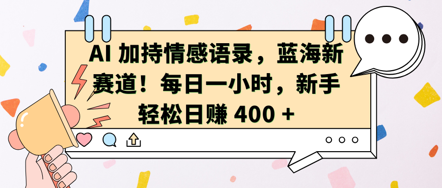 AI加持情感语录，蓝海新赛道！每日一小时，新手轻松日赚 400 +-想要创业网