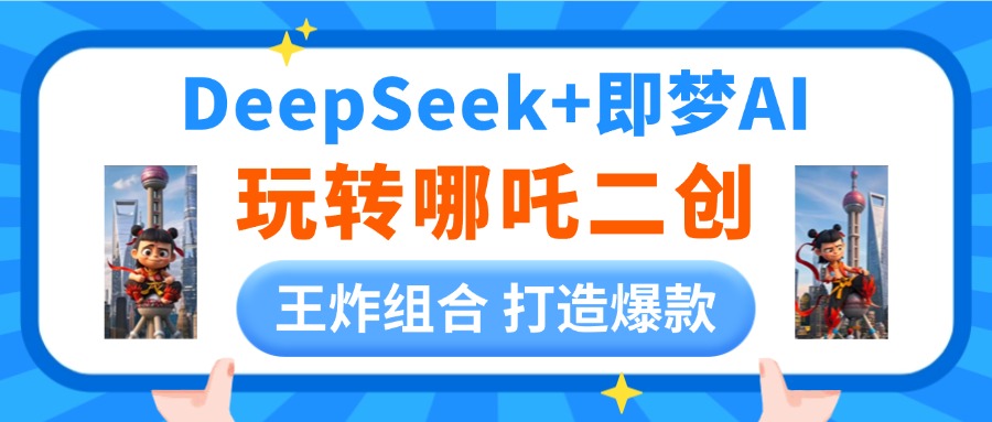 DeepSeek玩转哪吒二创，王炸组合 打造爆款-想要创业网