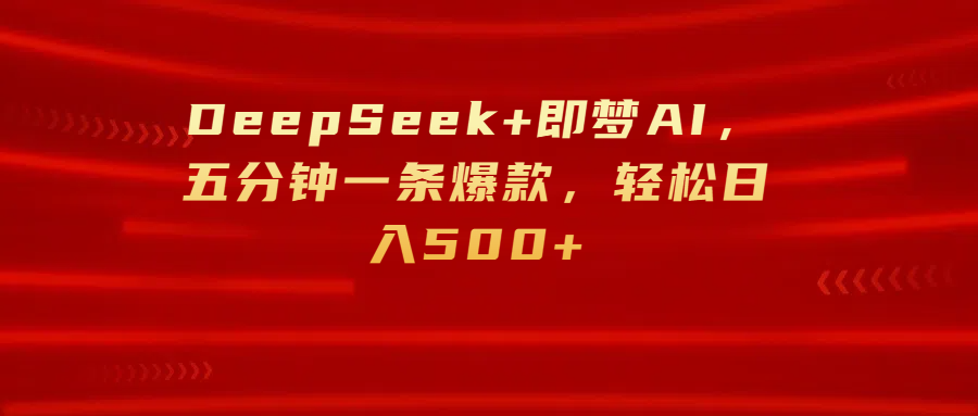 DeepSeek+即梦AI，五分钟一条爆款，轻松日入500+-想要创业网
