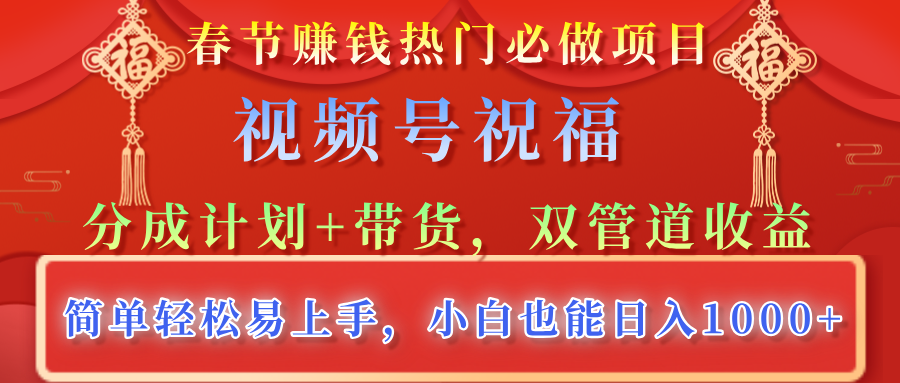春节赚钱热门必做项目，视频号祝福，分成计划+带货，双管道收益，简单轻松易上手，小白也能日入1000+-想要创业网