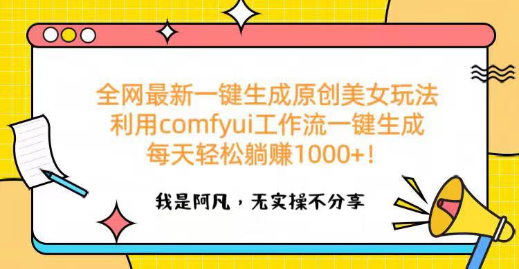 全网最新一键生成原创美女玩法 利用comfyui工作流一键生成每天轻松躺赚1000+！-想要创业网