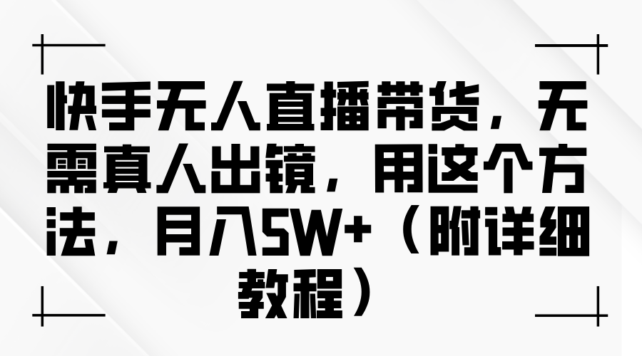 快手无人直播带货，无需真人出镜，用这个方法，月入5W+（附详细教程）-想要创业网