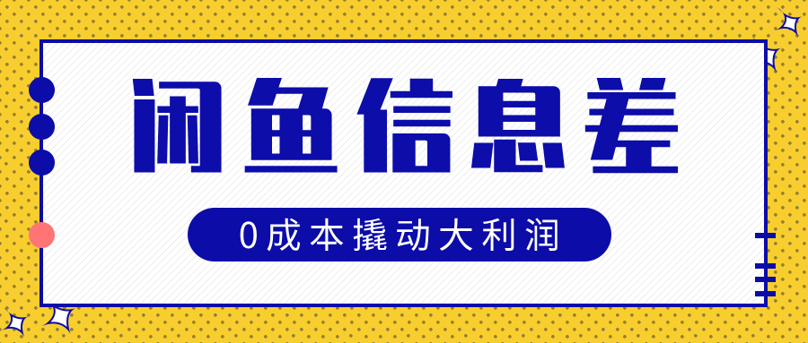闲鱼信息差玩法思路，0成本撬动大利润-想要创业网