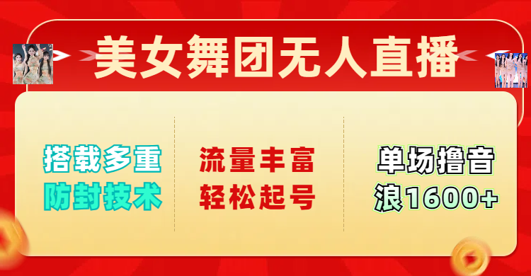 美女舞团无人直播，搭载多重防封技术，流量丰富轻松起号，单人单号可撸音浪1600+-想要创业网