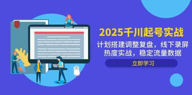 2025千川起号实战，计划搭建调整复盘，线下录屏热度实战，稳定流量数据-想要创业网