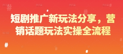 短剧推广新玩法分享，营销话题玩法实操全流程-想要创业网