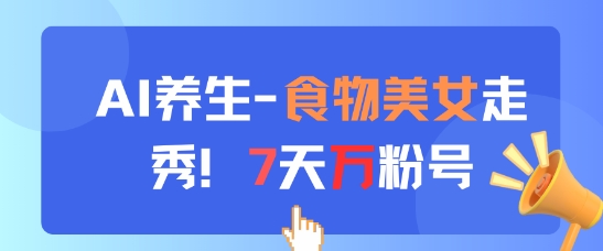 AI养生新玩法，食物美女走秀，7天万粉号-想要创业网