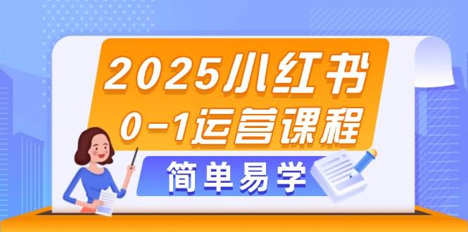 （14719期）2025小红书0-1运营课程，选品、素材、笔记制作与发布技巧-想要创业网
