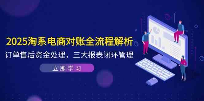2025淘系电商对账全流程解析，订单售后资金处理，三大报表闭环管理-想要创业网
