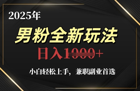 2025年男粉全新玩法，小白轻松上手，兼职副业首选，轻轻松松日入1k+-想要创业网