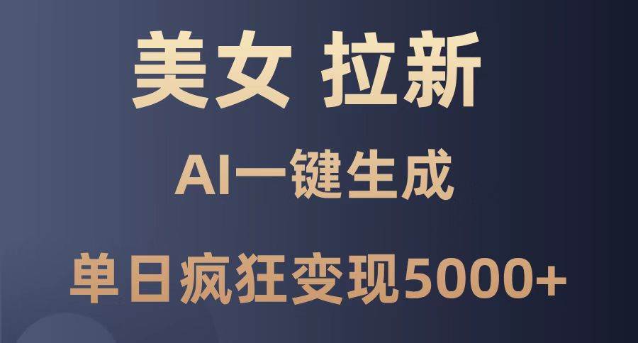 （14722期）美女暴力拉新，通过AI一键生成，单日疯狂变现5000+，纯小白一学就会！-想要创业网