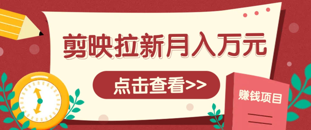 剪映拉新推广项目，5个粉丝就能操作，月入1w+超详细攻略！【附入口】-想要创业网