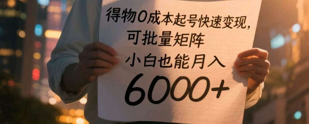 得物0成本起号快速变现，可批量矩阵，小白也能月入6000+-想要创业网