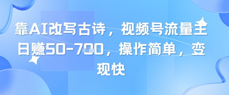 靠AI改写古诗，视频号流量主日入几张，操作简单，变现快-想要创业网