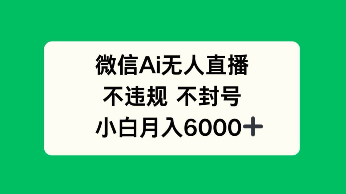 （14733期）微信AI无人直播，不违规 不封号 ，小白月入6000+-想要创业网
