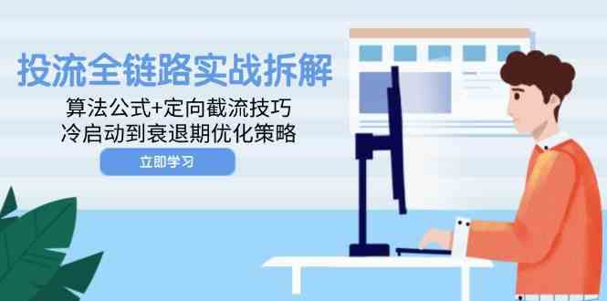 投流全链路实战拆解：算法公式+定向截流技巧，冷启动到衰退期优化策略-想要创业网