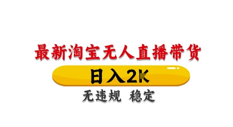 淘宝无人直播带货【最新】，日入2K，独家技术，无违规无封号，长期稳定，操作简单【揭秘】-想要创业网