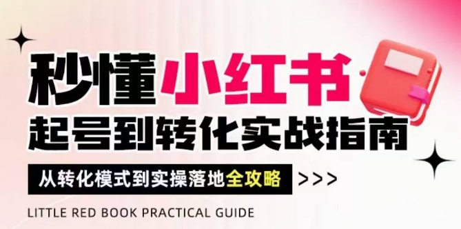 秒懂小红书-起号到转化实战指南，?从转化模式到实操落地全攻略，让你破解流量玄学，做得有结果-想要创业网