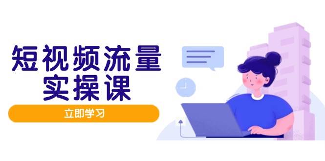 短视频流量实战班，人设打造内容优化，矩阵投放管控有序，助力流量变现路-想要创业网