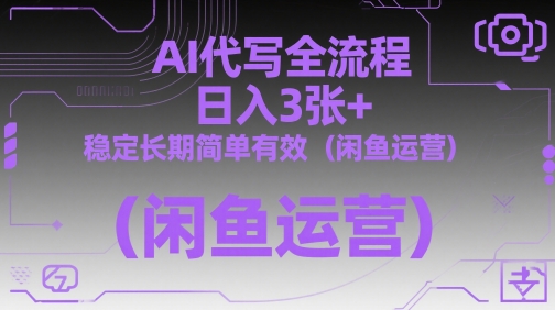 AI代写全流程，日入3张+，稳定长期简单有效（闲鱼运营）-想要创业网