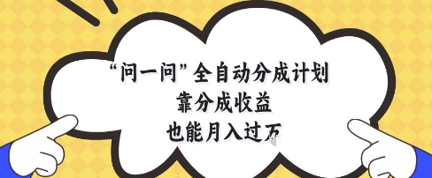 问一问全自动分成计划，靠分成收益也能月入过1W【揭秘】-想要创业网