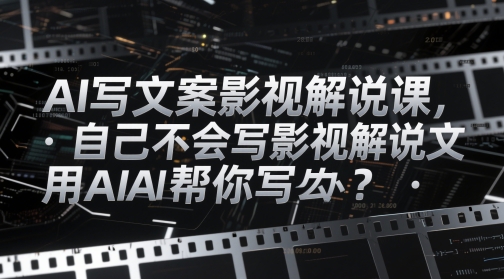 AI写文案影视解说课，自己不会写影视解说文案怎么办？用AI帮你写-想要创业网