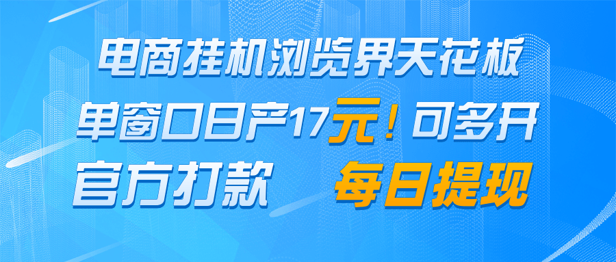 电商挂机浏览界天花板 单窗口日收益17＋ 每日提现 官方打款-想要创业网