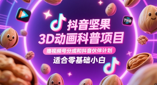 抖音坚果3D动画科普项目，撸视频号分成和抖音伙伴计划，适合零基础小白-想要创业网