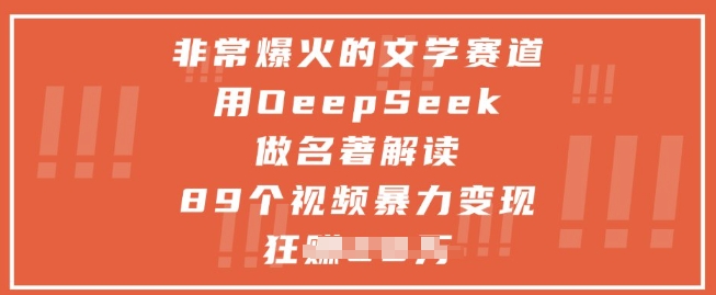 非常爆火的文学赛道，用deepseek做名著解读 ，89个视频暴力变现1w+-想要创业网