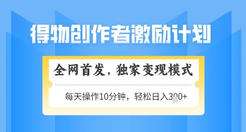 得物创作者激励，独家变现模式，轻松上手，日入3张+可矩阵，可放大【揭秘】-想要创业网